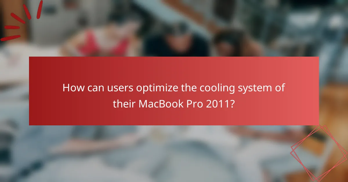 How can users optimize the cooling system of their MacBook Pro 2011?