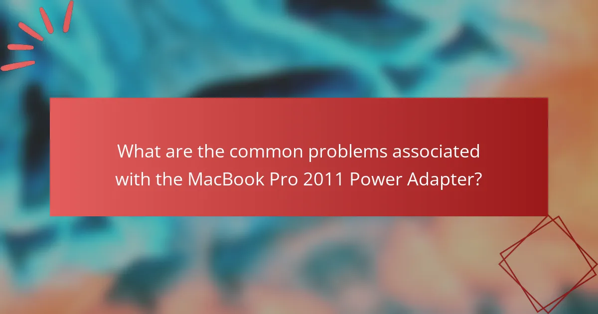 What are the common problems associated with the MacBook Pro 2011 Power Adapter?