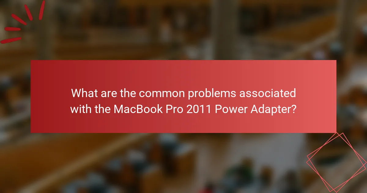 What are the common problems associated with the MacBook Pro 2011 Power Adapter?