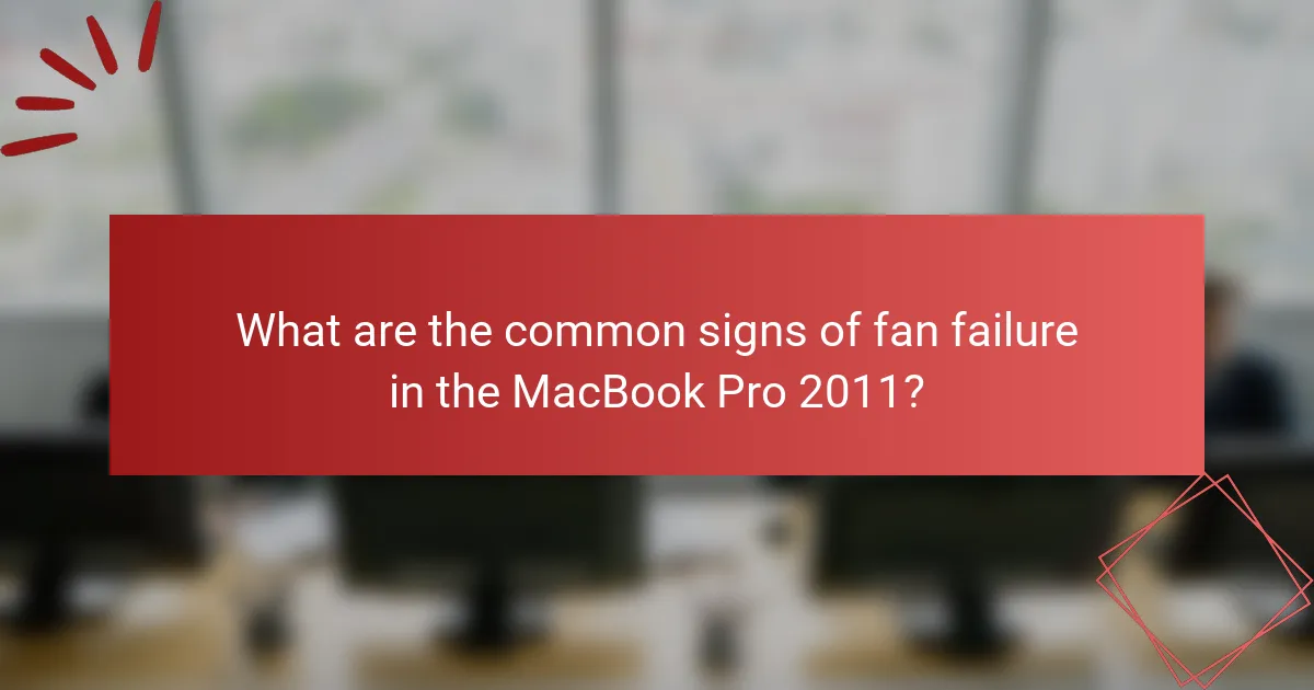 What are the common signs of fan failure in the MacBook Pro 2011?