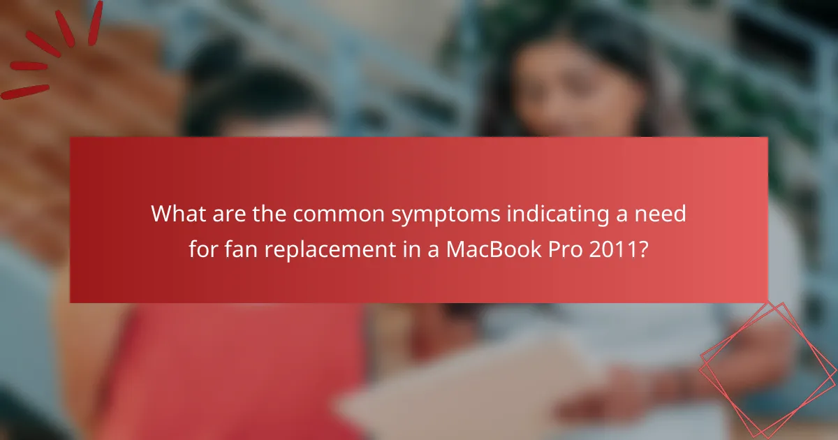 What are the common symptoms indicating a need for fan replacement in a MacBook Pro 2011?