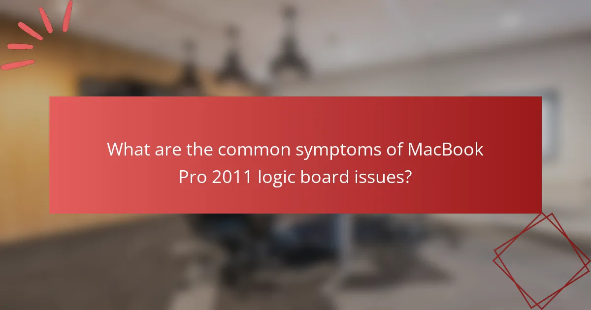 What are the common symptoms of MacBook Pro 2011 logic board issues?
