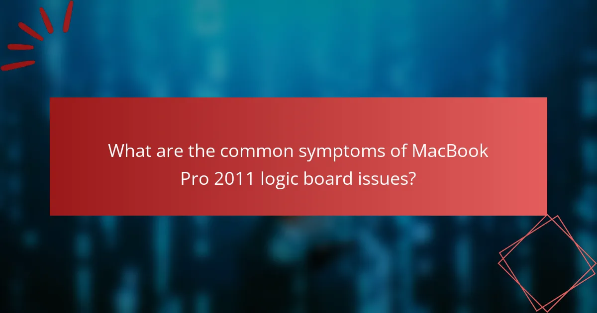 What are the common symptoms of MacBook Pro 2011 logic board issues?