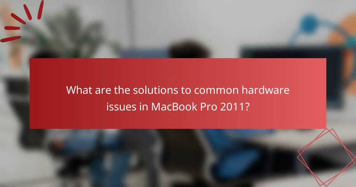 What are the solutions to common hardware issues in MacBook Pro 2011?