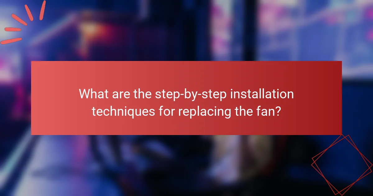 What are the step-by-step installation techniques for replacing the fan?