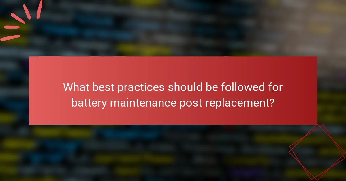 What best practices should be followed for battery maintenance post-replacement?