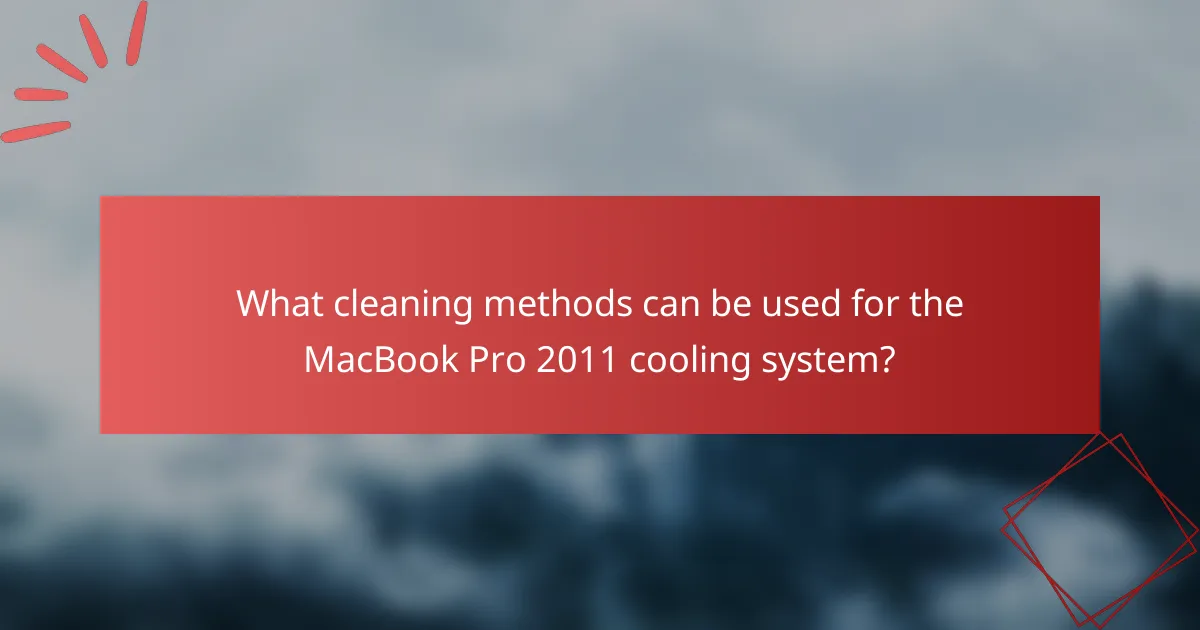 What cleaning methods can be used for the MacBook Pro 2011 cooling system?