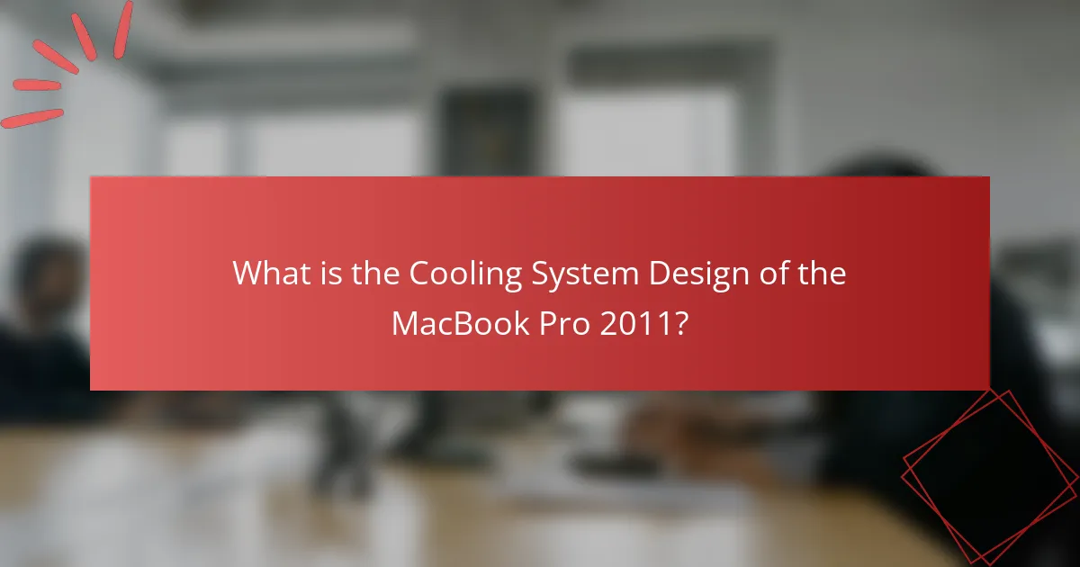What is the Cooling System Design of the MacBook Pro 2011?