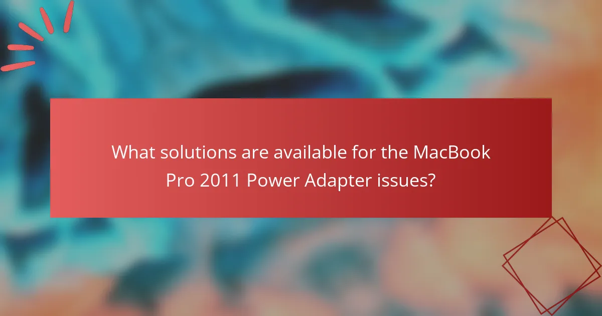 What solutions are available for the MacBook Pro 2011 Power Adapter issues?