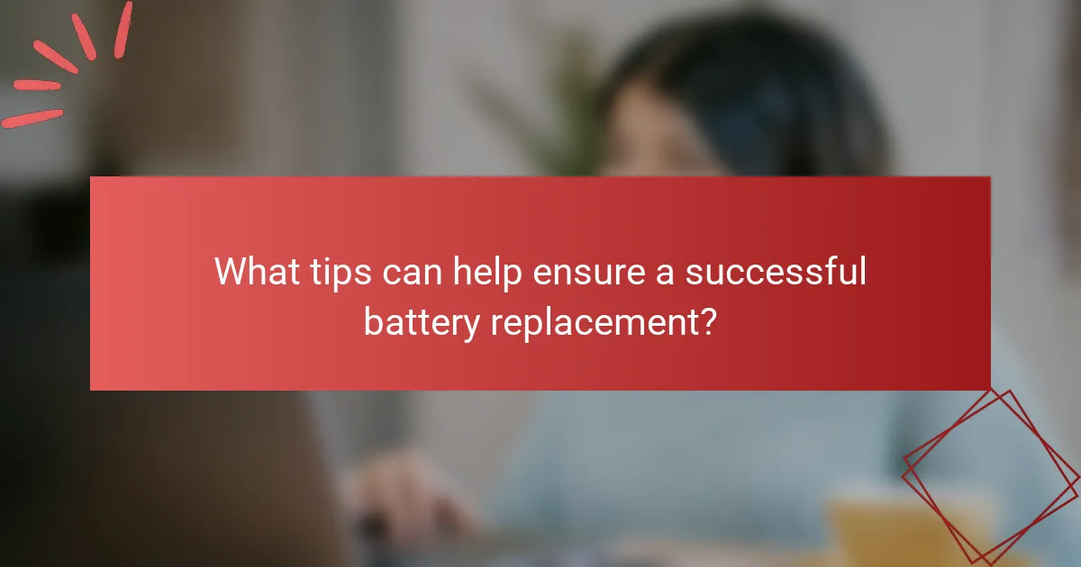 What tips can help ensure a successful battery replacement?