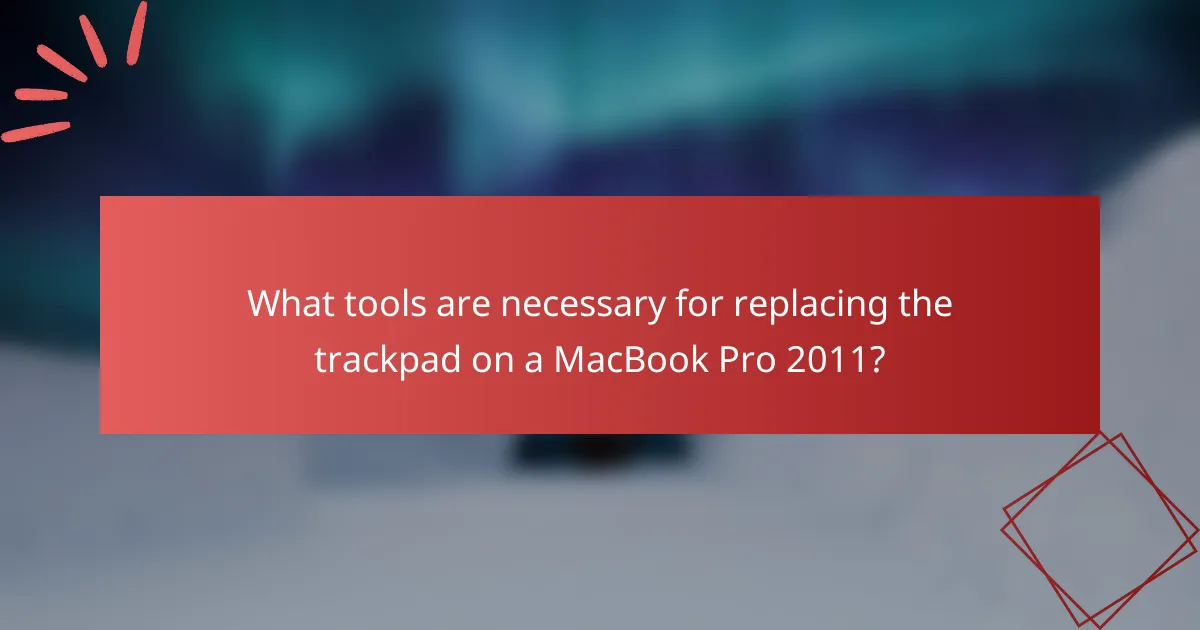 What tools are necessary for replacing the trackpad on a MacBook Pro 2011?