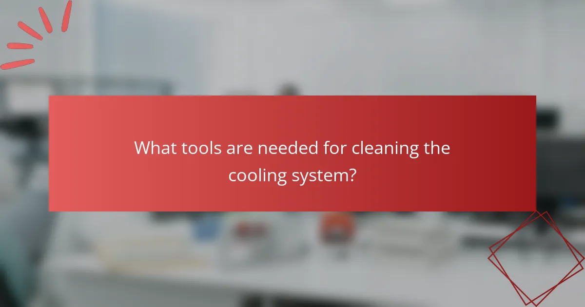 What tools are needed for cleaning the cooling system?